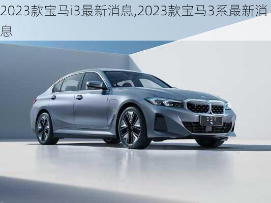 2023款宝马i3最新消息,2023款宝马3系最新消息