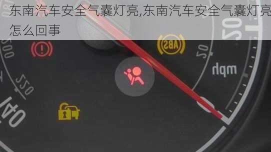 东南汽车安全气囊灯亮,东南汽车安全气囊灯亮怎么回事