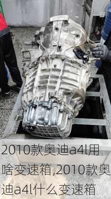 2010款奥迪a4l用啥变速箱,2010款奥迪a4l什么变速箱