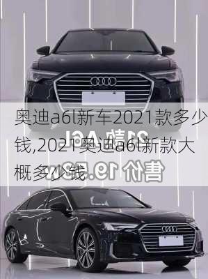 奥迪a6l新车2021款多少钱,2021奥迪a6l新款大概多少钱