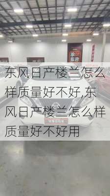 东风日产楼兰怎么样质量好不好,东风日产楼兰怎么样质量好不好用