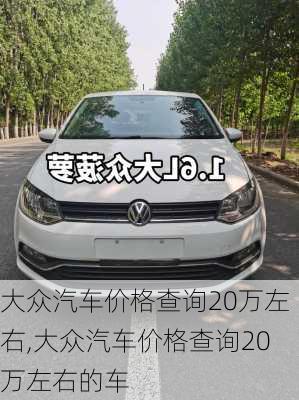 大众汽车价格查询20万左右,大众汽车价格查询20万左右的车