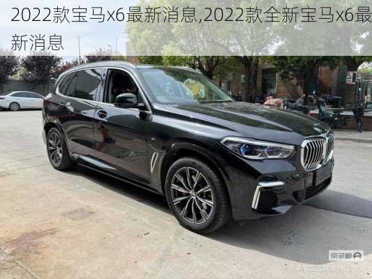 2022款宝马x6最新消息,2022款全新宝马x6最新消息