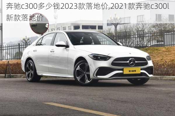 奔驰c300多少钱2023款落地价,2021款奔驰c300l新款落地价