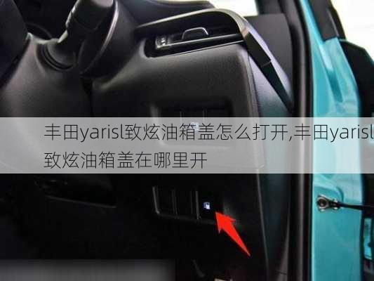 丰田yarisl致炫油箱盖怎么打开,丰田yarisl致炫油箱盖在哪里开