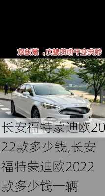 长安福特蒙迪欧2022款多少钱,长安福特蒙迪欧2022款多少钱一辆