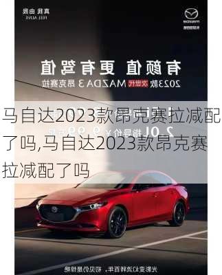 马自达2023款昂克赛拉减配了吗,马自达2023款昂克赛拉减配了吗