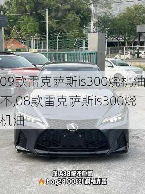 09款雷克萨斯is300烧机油不,08款雷克萨斯is300烧机油