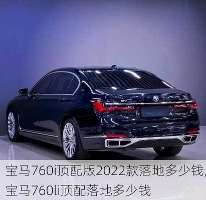 宝马760i顶配版2022款落地多少钱,宝马760li顶配落地多少钱