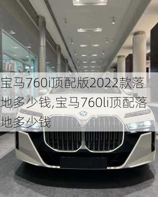 宝马760i顶配版2022款落地多少钱,宝马760li顶配落地多少钱