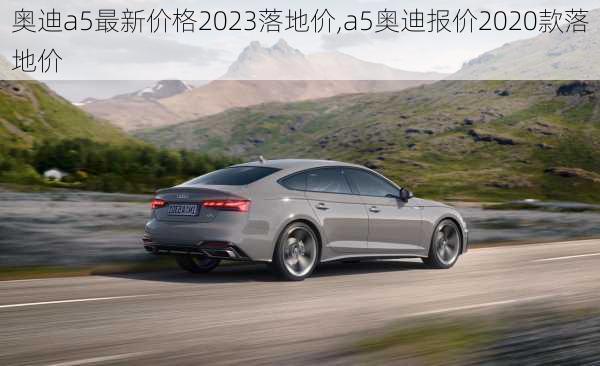 奥迪a5最新价格2023落地价,a5奥迪报价2020款落地价