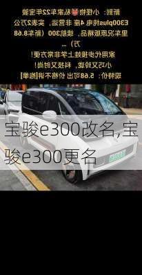 宝骏e300改名,宝骏e300更名