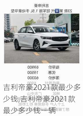 吉利帝豪2021款最少多少钱,吉利帝豪2021款最少多少钱一辆