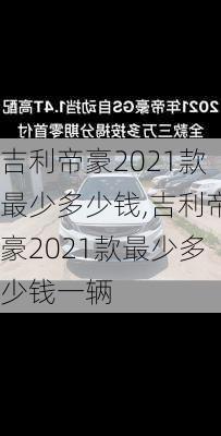 吉利帝豪2021款最少多少钱,吉利帝豪2021款最少多少钱一辆