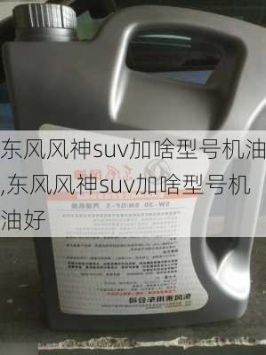 东风风神suv加啥型号机油,东风风神suv加啥型号机油好