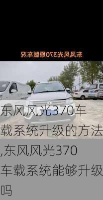 东风风光370车载系统升级的方法,东风风光370车载系统能够升级吗