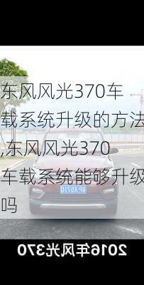 东风风光370车载系统升级的方法,东风风光370车载系统能够升级吗