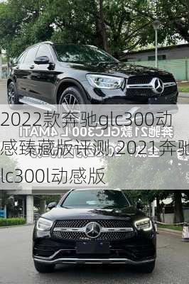 2022款奔驰glc300动感臻藏版评测,2021奔驰glc300l动感版