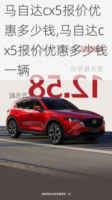 马自达cx5报价优惠多少钱,马自达cx5报价优惠多少钱一辆