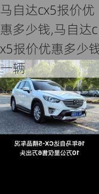 马自达cx5报价优惠多少钱,马自达cx5报价优惠多少钱一辆