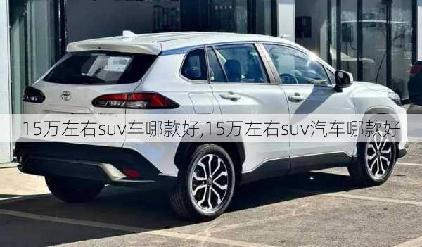 15万左右suv车哪款好,15万左右suv汽车哪款好