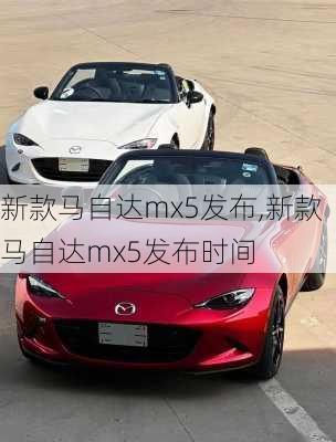 新款马自达mx5发布,新款马自达mx5发布时间