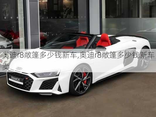 奥迪r8敞篷多少钱新车,奥迪r8敞篷多少钱新车卖