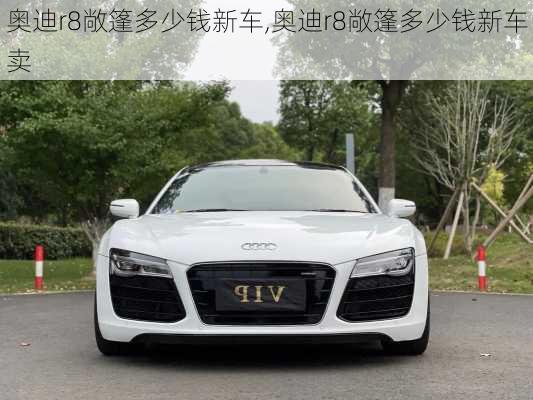 奥迪r8敞篷多少钱新车,奥迪r8敞篷多少钱新车卖