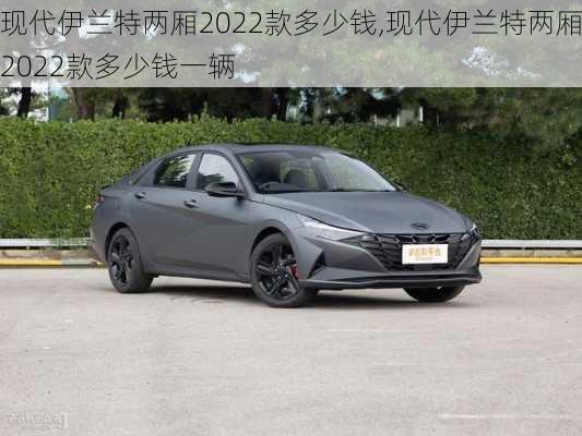 现代伊兰特两厢2022款多少钱,现代伊兰特两厢2022款多少钱一辆