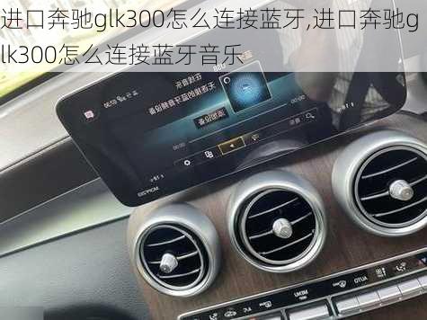 进口奔驰glk300怎么连接蓝牙,进口奔驰glk300怎么连接蓝牙音乐