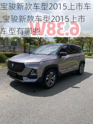 宝骏新款车型2015上市车,宝骏新款车型2015上市车型有哪些