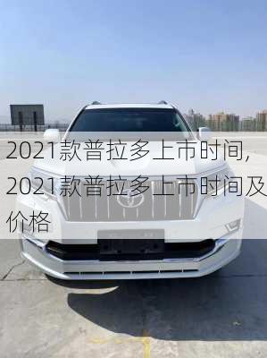 2021款普拉多上市时间,2021款普拉多上市时间及价格