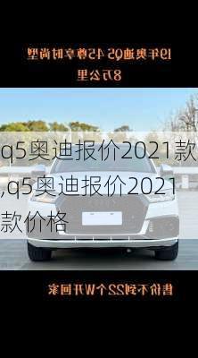 q5奥迪报价2021款,q5奥迪报价2021款价格