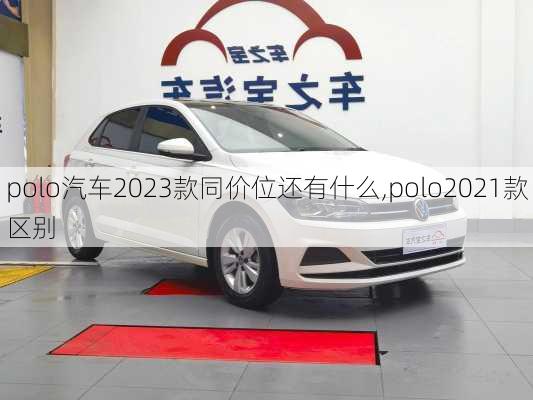 polo汽车2023款同价位还有什么,polo2021款区别