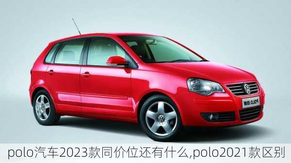 polo汽车2023款同价位还有什么,polo2021款区别