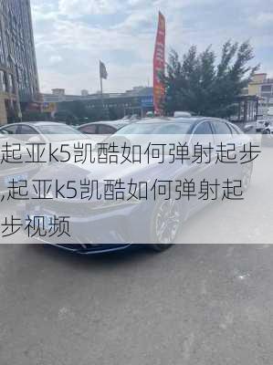 起亚k5凯酷如何弹射起步,起亚k5凯酷如何弹射起步视频