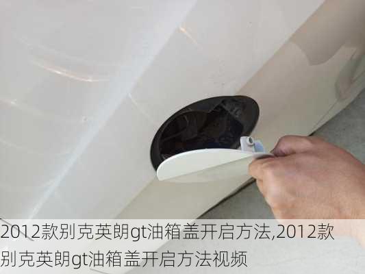 2012款别克英朗gt油箱盖开启方法,2012款别克英朗gt油箱盖开启方法视频