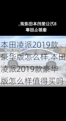 本田凌派2019款豪华版怎么样,本田凌派2019款豪华版怎么样值得买吗