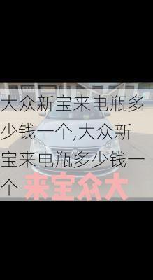 大众新宝来电瓶多少钱一个,大众新宝来电瓶多少钱一个