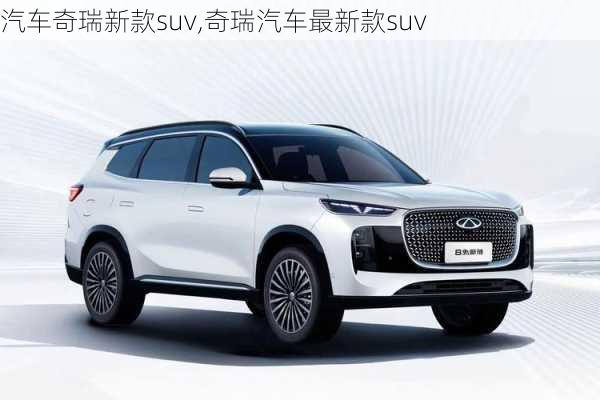 汽车奇瑞新款suv,奇瑞汽车最新款suv