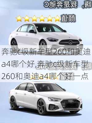 奔驰c级新车型260和奥迪a4哪个好,奔驰c级新车型260和奥迪a4哪个好一点