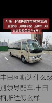 丰田柯斯达什么级别领导配车,丰田柯斯达怎么样