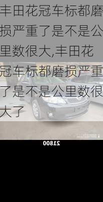 丰田花冠车标都磨损严重了是不是公里数很大,丰田花冠车标都磨损严重了是不是公里数很大了