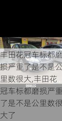 丰田花冠车标都磨损严重了是不是公里数很大,丰田花冠车标都磨损严重了是不是公里数很大了