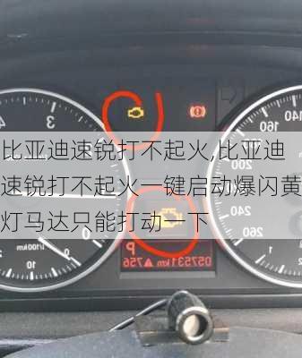 比亚迪速锐打不起火,比亚迪速锐打不起火一键启动爆闪黄灯马达只能打动一下