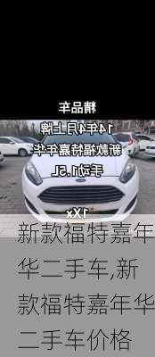 新款福特嘉年华二手车,新款福特嘉年华二手车价格