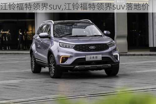 江铃福特领界suv,江铃福特领界suv落地价