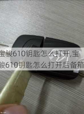 宝骏610钥匙怎么打开,宝骏610钥匙怎么打开后备箱