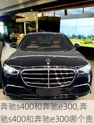 奔驰s400和奔驰e300,奔驰s400和奔驰e300哪个贵