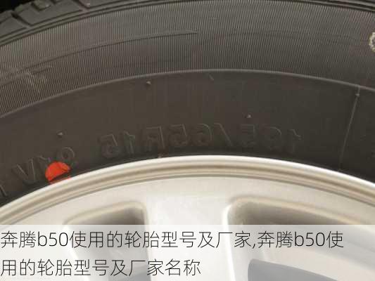 奔腾b50使用的轮胎型号及厂家,奔腾b50使用的轮胎型号及厂家名称